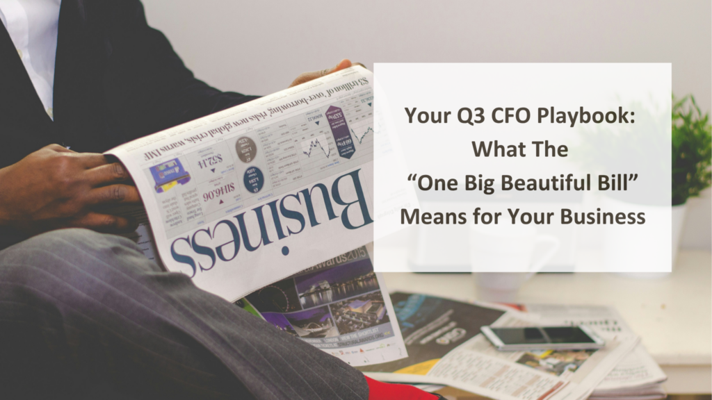 Your Q3 CFO Playbook: What The “One Big Beautiful Bill” Means for Your Business