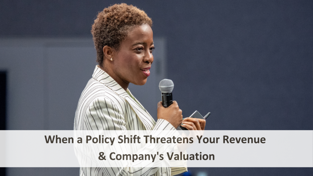 When a Policy Shift Threatens Your Revenue & Company's Valuation